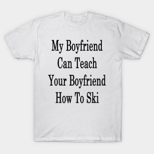 My Boyfriend Can Teach Your Boyfriend How To Ski T-Shirt